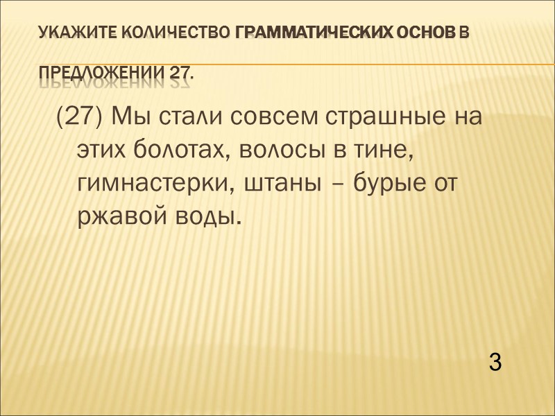 Укажите количество грамматических основ в предложении 27.  (27) Мы стали совсем страшные на
